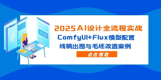 2025AI设计全流程实战：ComfyUI+Flux模型配置，线稿出图与毛坯改造案例搞副业-副业刚需-兼职-网赚搞副业网