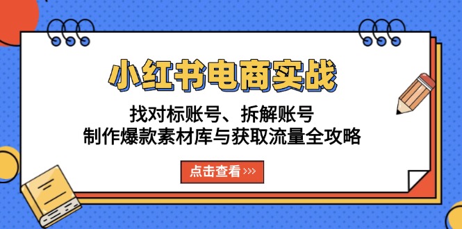 小红书电商实战：找对标账号、拆解账号、制作爆款素材库与获取流量全攻略搞副业-副业刚需-兼职-网赚搞副业网