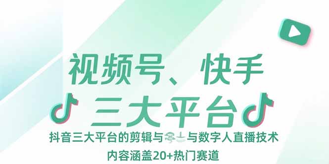 视频号、快手、抖音三大平台的剪辑与数字人直播技术，内容涵盖20+热门赛道搞副业-副业刚需-兼职-网赚搞副业网