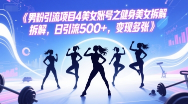 男粉引流项目4美女账号之健身美女拆解，日引流500+，变现多张搞副业-副业刚需-兼职-网赚搞副业网