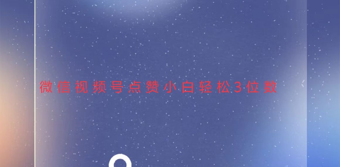 视频号点赞最新玩法，小白轻松日入三位数搞副业-副业刚需-兼职-网赚搞副业网