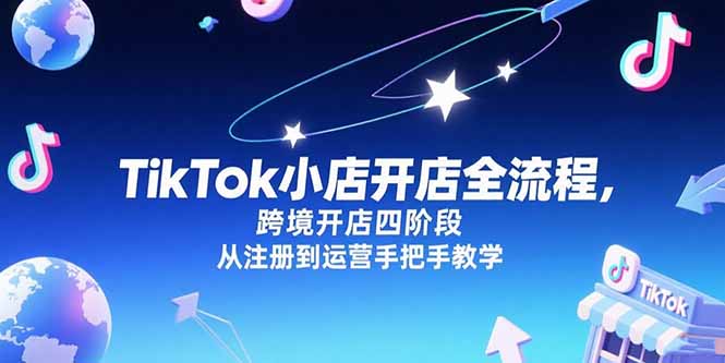 TikTok小店开店全流程，跨境开店四阶段，从注册到运营手把手教学搞副业-副业刚需-兼职-网赚搞副业网