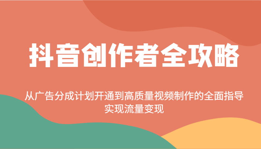 抖音创作者全攻略：从广告分成计划开通到高质量视频制作的全面指导，实现流量变现搞副业-副业刚需-兼职-网赚搞副业网