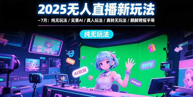 2025无人直播新玩法-7月：纯无玩法/实景AI/真人玩法/绿幕玩法/真转无玩法搞副业-副业刚需-兼职-网赚搞副业网