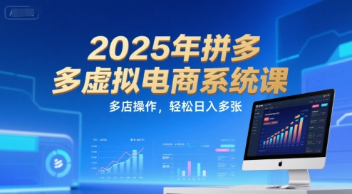 2025年拼多多虚拟电商系统课，多店操作，轻松日入多张搞副业-副业刚需-兼职-网赚搞副业网