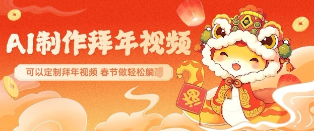 AI制作送祝福拜年视频，过年惊艳你的朋友圈可以定制拜年视频，AI一键生，春节做轻松躺Z搞副业-副业刚需-兼职-网赚搞副业网