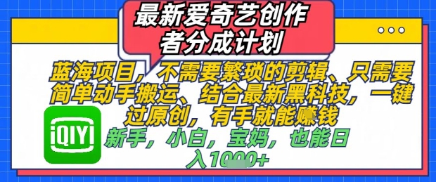 最新爱奇艺创作者分成计划，不需要繁琐的剪辑，只需要简单动手搬运，一键过原创，有手就能做搞副业-副业刚需-兼职-网赚搞副业网