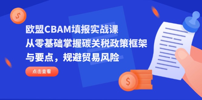 欧盟CBAM填报实战课，从零基础掌握碳关税政策框架与要点，规避贸易风险搞副业-副业刚需-兼职-网赚搞副业网
