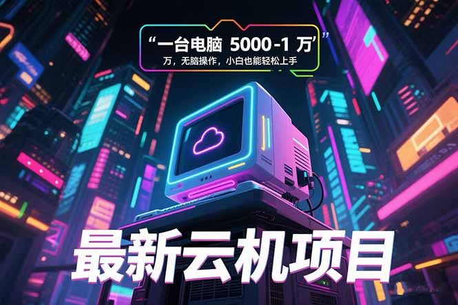 最新云机项目 一台电脑5000到10000 无脑操作小白也能轻松上手搞副业-副业刚需-兼职-网赚搞副业网