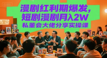 漫剧红利期爆发，短剧漫剧月入2W私董会大佬分享实操课搞副业-副业刚需-兼职-网赚搞副业网