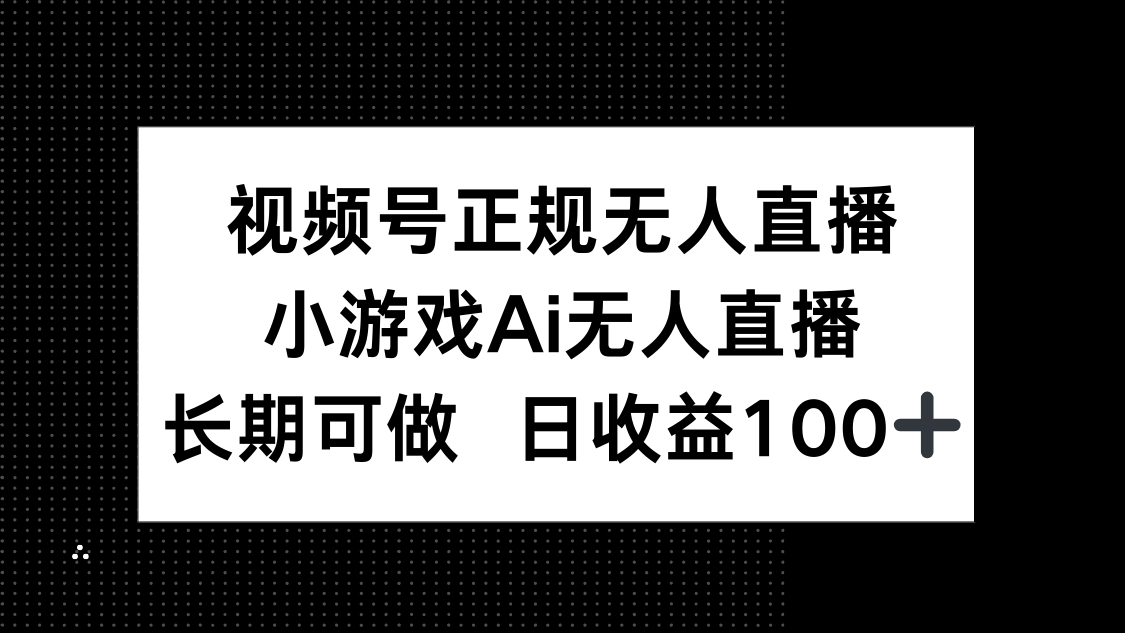 视频号正规无人直播，小游戏AI无人直播，长期可做，日收益100+搞副业-副业刚需-兼职-网赚搞副业网