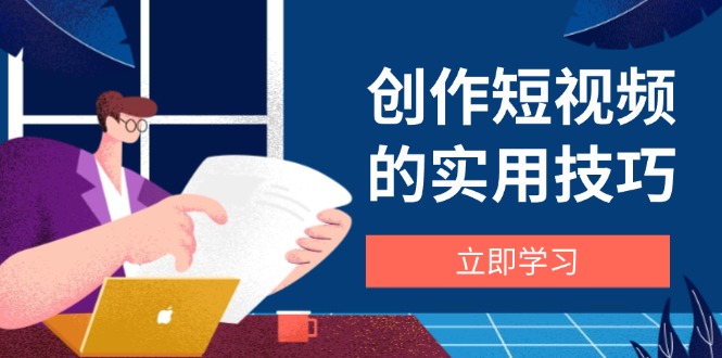 创作短视频的实用技巧，剪辑、设备、构图、文案一站式学习攻略搞副业-副业刚需-兼职-网赚搞副业网