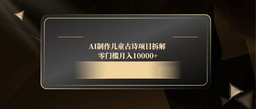 AI制作儿童古诗项目拆解，零门槛月入10000+搞副业-副业刚需-兼职-网赚搞副业网