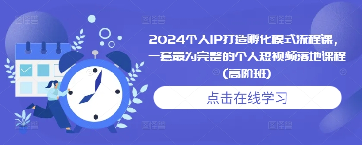 2024个人IP打造孵化模式流程课，一套最为完整的个人短视频落地课程(高阶班)搞副业-副业刚需-兼职-网赚搞副业网