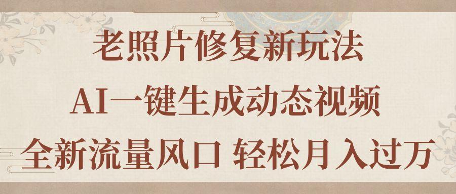 老照片修复新玩法，老照片AI一键生成动态视频 全新流量风口 轻松月入过万搞副业-副业刚需-兼职-网赚搞副业网