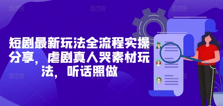 短剧最新玩法全流程实操分享，虐剧真人哭素材玩法，听话照做搞副业-副业刚需-兼职-网赚搞副业网