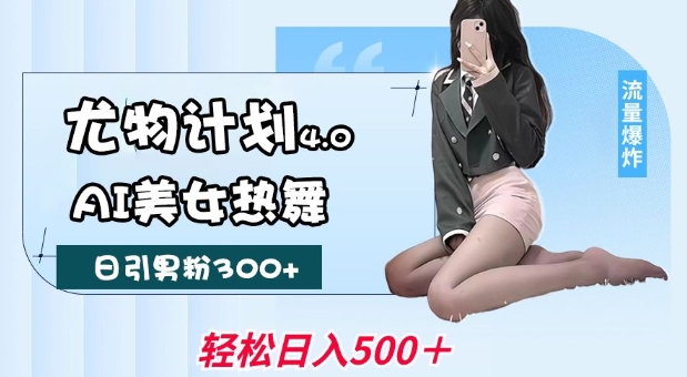 尤物计划4.0，AI美女热舞引爆流量，不限流不封号，轻松月入1W+搞副业-副业刚需-兼职-网赚搞副业网