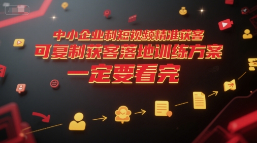 中小企业利用短视频精准获客，可复制获客落地训练方案，做好短视频，一定要看完搞副业-副业刚需-兼职-网赚搞副业网