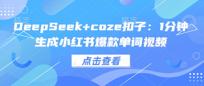 DeepSeek+coze扣子：1分钟生成小红书爆款单词视频搞副业-副业刚需-兼职-网赚搞副业网