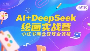 AI+DeepSeek绘画实战营，小红书商业变现全流程搞副业-副业刚需-兼职-网赚搞副业网