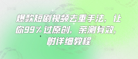爆款短剧视频去重手法，让你99%过原创，亲测有效，附详细教程搞副业-副业刚需-兼职-网赚搞副业网