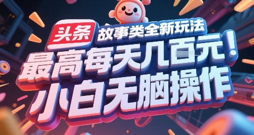 头条故事类全新玩法，最高每天几张，小白无脑操作搞副业-副业刚需-兼职-网赚搞副业网