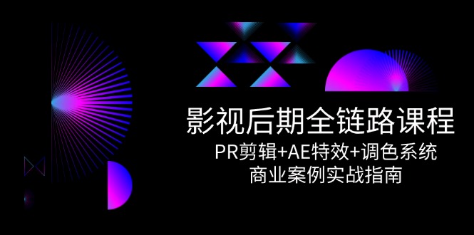 影视后期全链路课程，PR剪辑+AE特效+调色系统，商业案例实战指南搞副业-副业刚需-兼职-网赚搞副业网