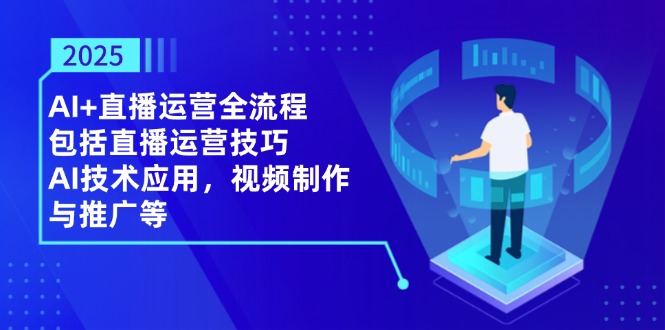 2025AI+直播运营全流程，包括直播运营技巧，AI技术应用，视频制作与推广等搞副业-副业刚需-兼职-网赚搞副业网