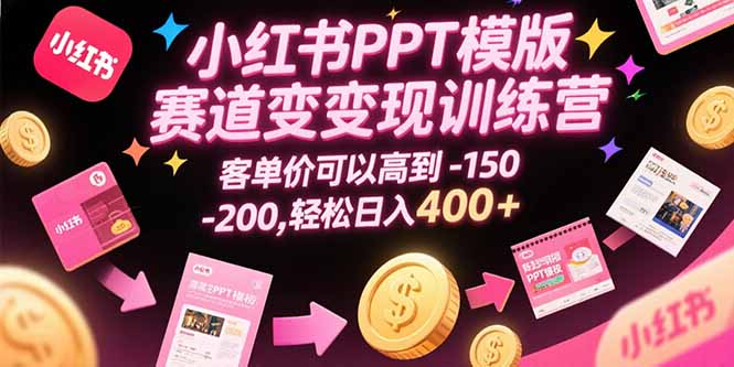 小红书PPT模版赛道变现训练营，客单价可以高到150-200，轻松日入400+搞副业-副业刚需-兼职-网赚搞副业网