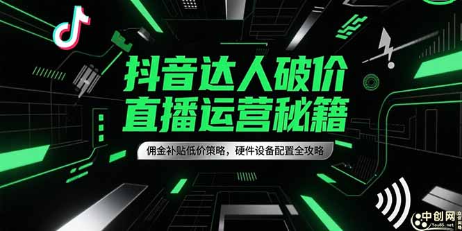 抖音达人破价直播运营秘籍，佣金补贴低价策略，硬件设备配置全攻略搞副业-副业刚需-兼职-网赚搞副业网