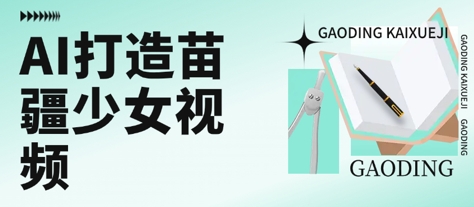 用AI打造苗疆少女视频，单日变现多张，高质量作品引爆流量搞副业-副业刚需-兼职-网赚搞副业网