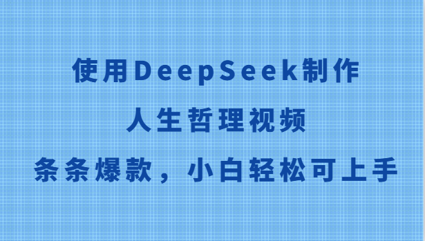 使用DeepSeek制作人生哲理视频，条条爆款，小白轻松可上手搞副业-副业刚需-兼职-网赚搞副业网