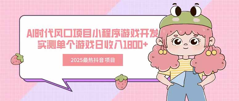 2025最热抖音项目 Ai时代风口项目小程序游戏开发 实测单个游戏日收入1800+搞副业-副业刚需-兼职-网赚搞副业网
