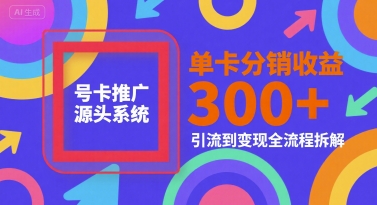 号卡推广源头系统，单卡分销收益3张+，引流到变现全流程拆解【揭秘】搞副业-副业刚需-兼职-网赚搞副业网