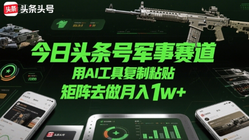 今日头条号军事赛道，用AI工具复制粘贴，矩阵去做月入1w+搞副业-副业刚需-兼职-网赚搞副业网