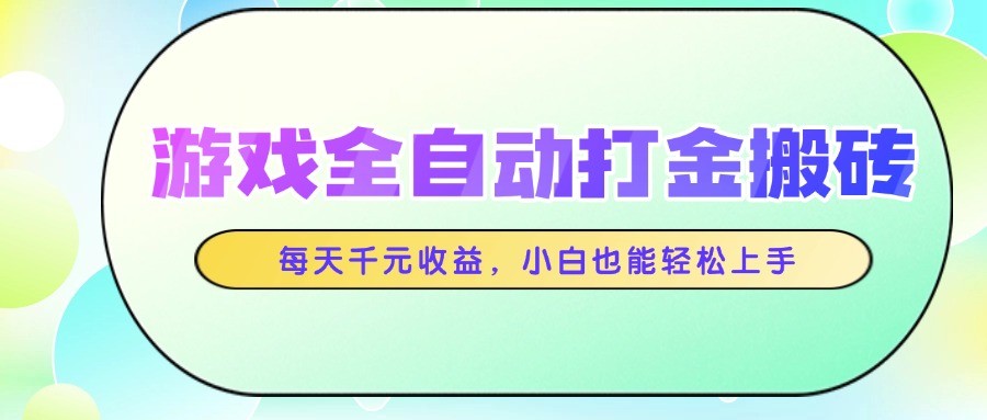游戏全自动打金搬砖，每天千元收益，小白也能轻松上手搞副业-副业刚需-兼职-网赚搞副业网