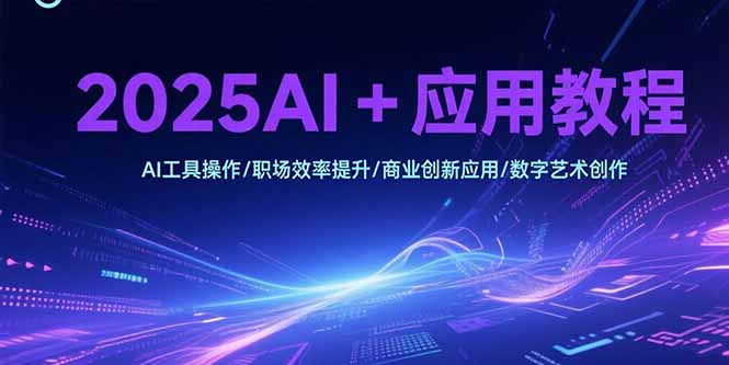 2025AI+应用教程，AI工具操作/职场效率提升/商业创新应用/数字艺术创作搞副业-副业刚需-兼职-网赚搞副业网