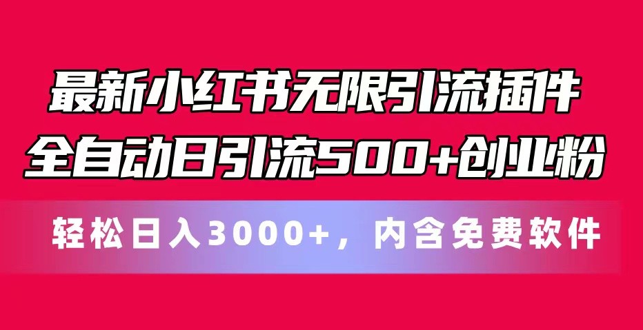 最新小红书无限引流插件全自动日引流500+创业粉 轻松日入3000+，内含免费软件搞副业-副业刚需-兼职-网赚搞副业网