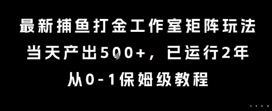 最新捕鱼打金工作室矩阵玩法，当天产出5张+，已运行2年，从0-1保姆级教程【揭秘】搞副业-副业刚需-兼职-网赚搞副业网