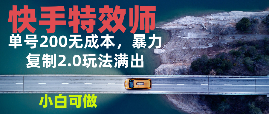 快手特效师2.0，单号200收益0成本满出，小白可做搞副业-副业刚需-兼职-网赚搞副业网