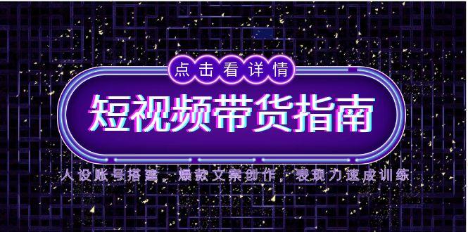 2025短视频带货指南，人设账号搭建，爆款文案创作，表现力速成训练搞副业-副业刚需-兼职-网赚搞副业网