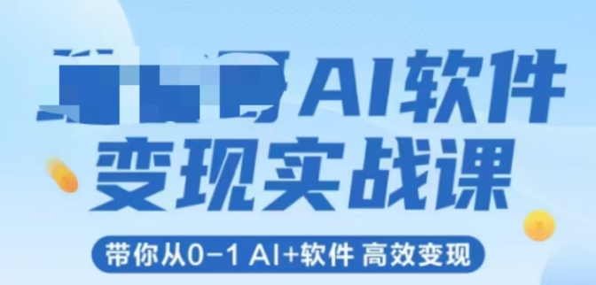 AI软件变现实战课，带你从0-1 Al+软件 高效变现搞副业-副业刚需-兼职-网赚搞副业网