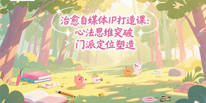 治愈自媒体IP打造课：心法思维突破，门派定位塑造，商业闭环搭建搞副业-副业刚需-兼职-网赚搞副业网