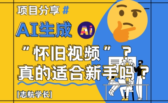 AI生成怀旧视频真的很适合新手？详细讲解！搞副业-副业刚需-兼职-网赚搞副业网