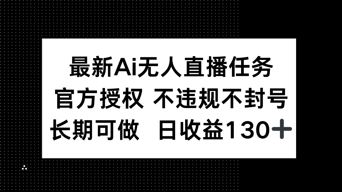 最新AI无人直播任务，官方授权 不违规不封号，长期可做，日收益130+搞副业-副业刚需-兼职-网赚搞副业网