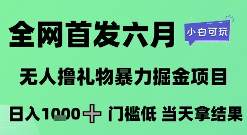全网首发六月，无人撸礼物暴力掘金项目，日入1K+门槛低，当天拿结果，小白可玩【揭秘】搞副业-副业刚需-兼职-网赚搞副业网