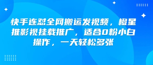 快手连怼全网搬运发视频，橙星推影视挂载推广，适合0粉小白操作，一天轻松多张搞副业-副业刚需-兼职-网赚搞副业网