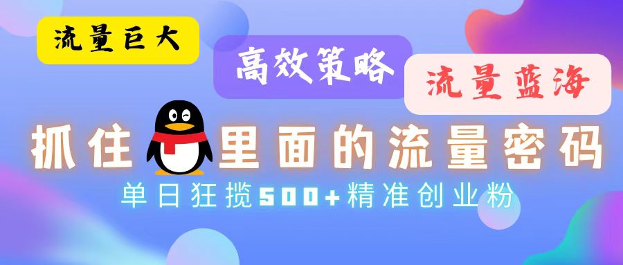 流量蓝海，抓住QQ里面的流量密码！高效策略，单日狂揽500+精准创业粉搞副业-副业刚需-兼职-网赚搞副业网