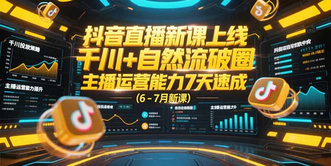 抖音直播新课上线，千川+自然流破圈，主播运营能力7天速成 (6-7月新课搞副业-副业刚需-兼职-网赚搞副业网