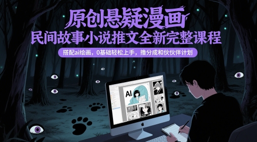 原创悬疑漫画民间故事小说推文全新完整课程， 搭配ai绘画，0基础轻松上手，撸分成和伙伴计划搞副业-副业刚需-兼职-网赚搞副业网